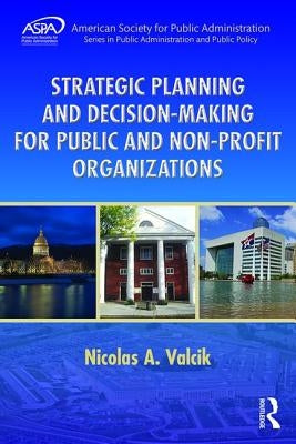 Strategic Planning and Decision-Making for Public and Non-Profit Organizations by Valcik, Nicolas A.