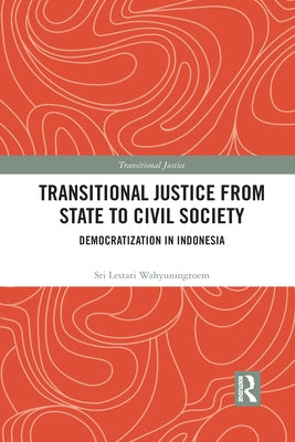 Transitional Justice from State to Civil Society: Democratization in Indonesia by Lestari Wahyuningroem, Sri