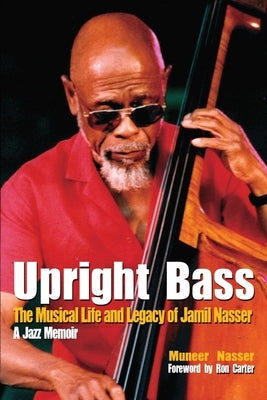 Upright Bass The Musical Life and Legacy of Jamil Nasser: A Jazz Memoir by Carter, Ron