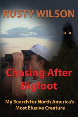 Chasing After Bigfoot: My Search for North America's Most Elusive Creature by Wilson, Rusty