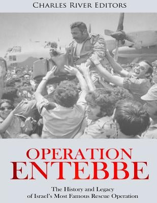 Operation Entebbe: The History and Legacy of Israel's Most Famous Rescue Operation by Charles River Editors