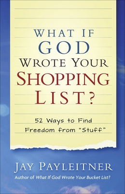 What If God Wrote Your Shopping List?: 52 Ways to Find Freedom from Stuff by Payleitner, Jay