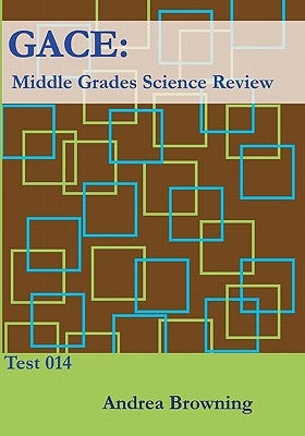 Gace: Middle Grades Science Review: Test 014 by Browning, Andrea