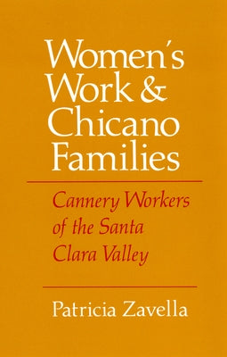 Women's Work and Chicano Families: Cannery Workers of the Santa Clara Valley by Zavella, Patricia