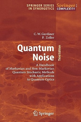 Quantum Noise: A Handbook of Markovian and Non-Markovian Quantum Stochastic Methods with Applications to Quantum Optics by Gardiner, Crispin