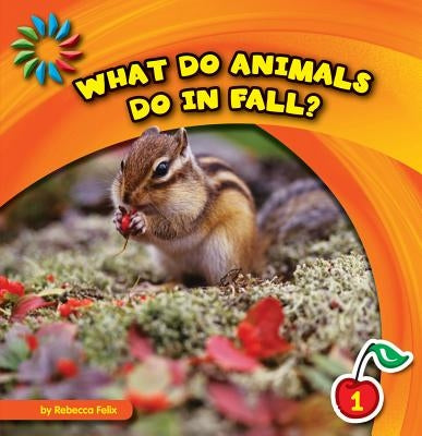 What Do Animals Do in Fall? by Felix, Rebecca