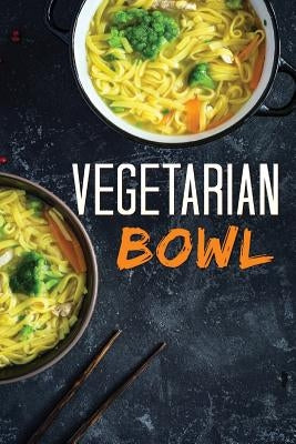 Vegetarian Bowl: Plant-Based Ramen Meals-One Dish Vegetarian Cookbook by Hill, Ana