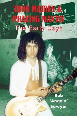 Iron&#8200;Maiden & Praying Mantis: The Early&#8200;Days by Sawyer, Bob 'angelo'