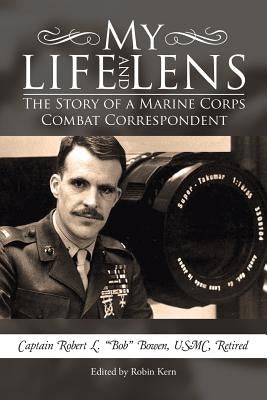 My Life and Lens: The Story of a Marine Corps Combat Correspondent by Bowen, Usmc Retired