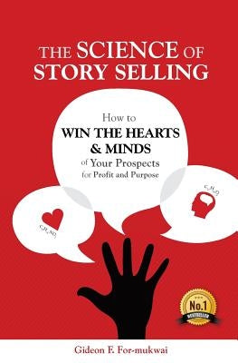 The Science of Story Selling: How to Win the Hearts & Minds of Your Prospects for Profit and Purpose by For-Mukwai, Gideon F.