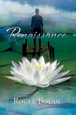 Renaissance: A Collection of Poetry by Roger Bolan by Bolan, Roger