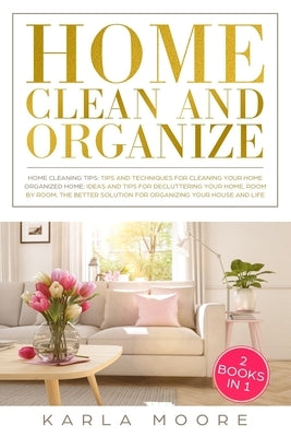 Home Clean & Organize: 2 books in 1 - Organized Home, Ideas and tips for decluttering your home, room by room, the better solution for organi by Moore, Karla