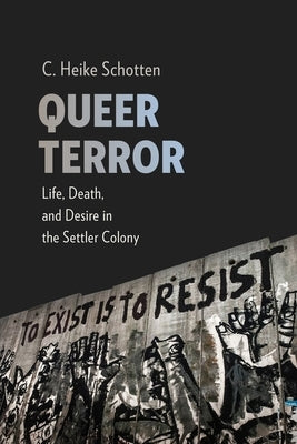 Queer Terror: Life, Death, and Desire in the Settler Colony by Schotten, C. Heike