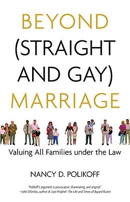 Beyond (Straight and Gay) Marriage: Valuing All Families Under the Law by Polikoff, Nancy D.