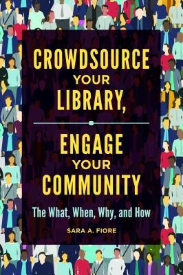 Crowdsource Your Library, Engage Your Community: The What, When, Why, and How by Fiore, Sara A.