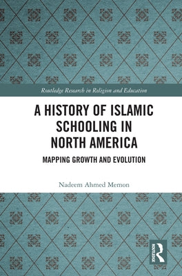 A History of Islamic Schooling in North America: Mapping Growth and Evolution by Memon, Nadeem A.
