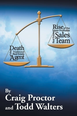 Death of the Traditional Real Estate Agent: Rise of the Super-Profitable Real Estate Sales Team by Proctor, Craig