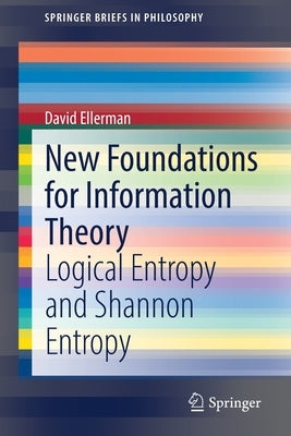 New Foundations for Information Theory: Logical Entropy and Shannon Entropy by Ellerman, David
