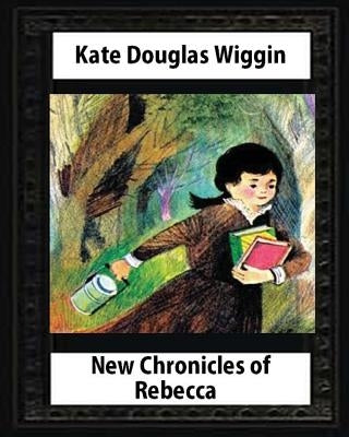 New Chronicles of Rebecca(1907) by Kate Douglas Wiggin by Wiggin, Kate Douglas