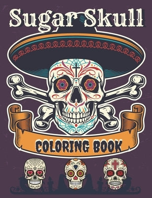 Sugar Skull Coloring Book: A Day of the Death Sugar Skulls Coloring Book With Big Skulls Designs Anti-Stress Reliving For Adults Relaxation by Skull, Cool