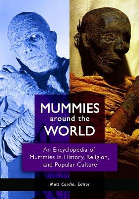Mummies around the World: An Encyclopedia of Mummies in History, Religion, and Popular Culture by Cardin, Matt