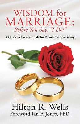 Wisdom for Marriage: Before You Say, I Do! by Wells, Hilton R.