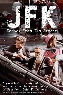 JFK: Echoes from Elm Street: A Search for Historical Accuracy on the Assassination of President John F. Kennedy by Bridger, Mark