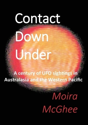 Contact Down Under: A century of UFO sightings in Australasia and the Western Pacific by McGhee, Moira