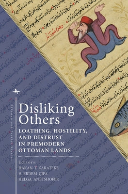 Disliking Others: Loathing, Hostility, and Distrust in Premodern Ottoman Lands by Karateke, Hakan T.