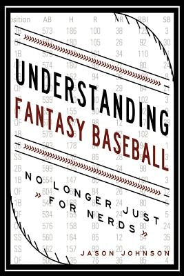 Understanding Fantasy Baseball - No Longer Just for Nerds by Johnson, Jason