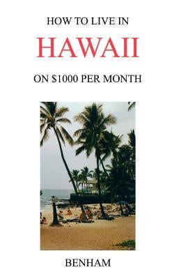 How to Live in Hawaii on $1000 Per Month by Benham, Yolanda J.