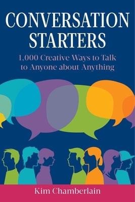 Conversation Starters: 1,000 Creative Ways to Talk to Anyone about Anything by Chamberlain, Kim