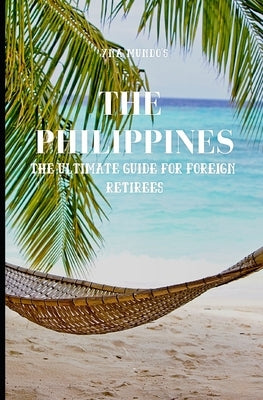 The Philippines: The Ultimate Guide for Foreign Retirees by Mundo, Yna