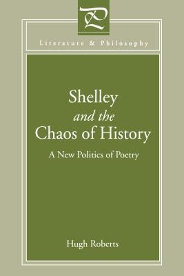 Shelley and the Chaos of History: A New Politics of Poetry by Roberts, Hugh