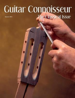 Guitar Connoisseur - The Classical Issue - Summer 2014 by Alonzo, Kelcey