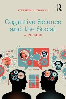 Cognitive Science and the Social: A Primer by Turner, Stephen P.