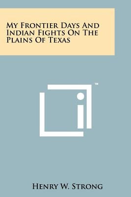My Frontier Days And Indian Fights On The Plains Of Texas by Strong, Henry W.