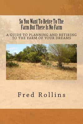 So You Want To Retire To The Farm But There Is No Farm: A Guide To Planning And Retiring To The Farm Of Your Dreams by Cangas, Beatriz