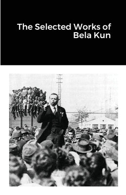 The Selected Works of Bela Kun by Kun, Bela