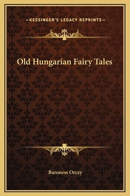 Old Hungarian Fairy Tales by Orczy, Baroness
