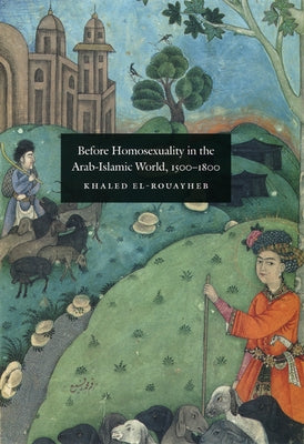 Before Homosexuality in the Arab-Islamic World, 1500-1800 by El-Rouayheb, Khaled