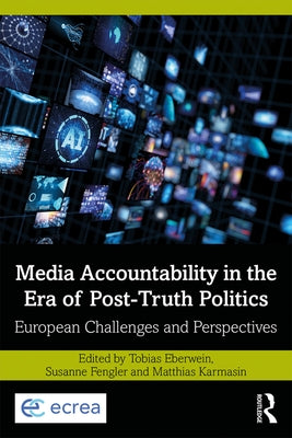 Media Accountability in the Era of Post-Truth Politics: European Challenges and Perspectives by Eberwein, Tobias