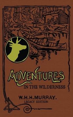 Adventures In The Wilderness (Legacy Edition): The Classic First Book On American Camp Life And Recreational Travel In The Adirondacks by Murray, William H. H.