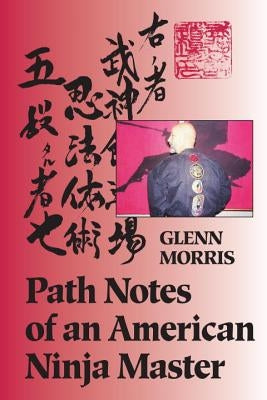 Path Notes of an American Ninja Master by Morris, Glenn J.