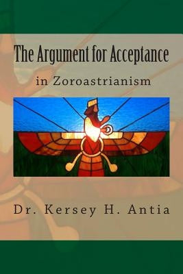 The Argument for Acceptance in Zoroastrianism by Antia, Kersey H.