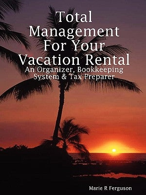Total Management for Your Vacation Rental - An Organizer, Bookkeeping System & Tax Preparer by Ferguson, Marie R.