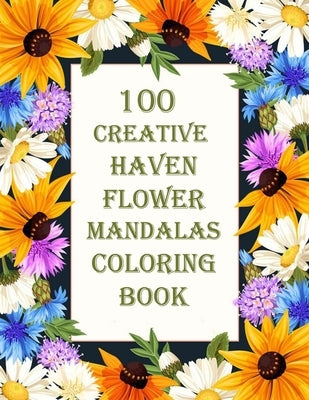 100 Creative Haven Flower Mandalas Coloring Book: 100 Magical Mandalas flowers- An Adult Coloring Book with Fun, Easy, and Relaxing Mandalas by Books, Sketch