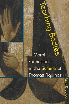 Teaching Bodies: Moral Formation in the Summa of Thomas Aquinas by Jordan, Mark D.