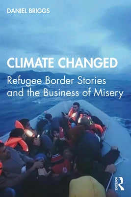 Climate Changed: Refugee Border Stories and the Business of Misery by Briggs, Daniel