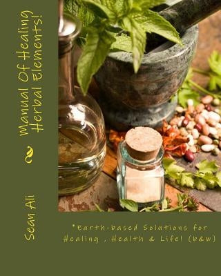 Manual Of Healing Herbal Elements!: Earth-based Solutions for Healing & Life! by Tyree, Kareem
